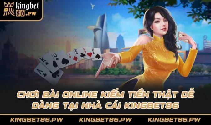 Chơi bài online kiếm tiền thật dễ dàng tại nhà cái KINGBET86
