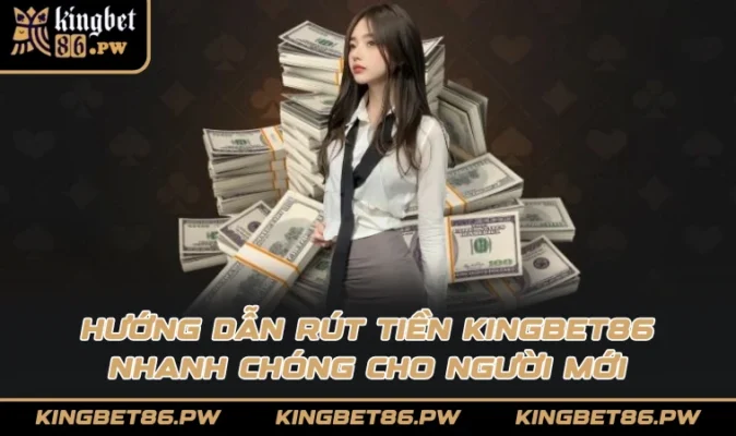 Hướng dẫn rút tiền KINGBET86 nhanh chóng cho người mới